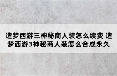 造梦西游三神秘商人装怎么续费 造梦西游3神秘商人装怎么合成永久